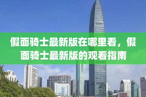 假面骑士最新版在哪里看，假面骑士最新版的观看指南