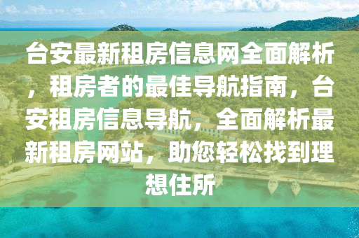 台安最新租房信息网全面解析，租房者的最佳导航指南，台安租房信息导航，全面解析最新租房网站，助您轻松找到理想住所