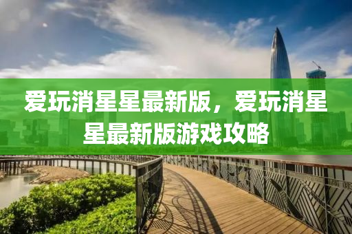 爱玩消星星最新版，爱玩消星星最新版游戏攻略