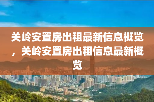 关岭安置房出租最新信息概览，关岭安置房出租信息最新概览