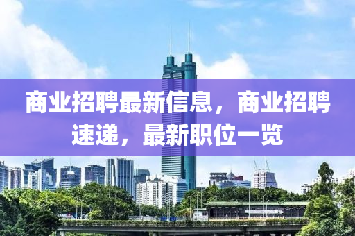 商业招聘最新信息，商业招聘速递，最新职位一览