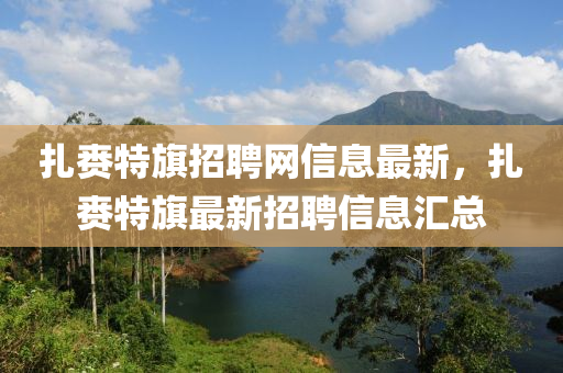 扎赉特旗招聘网信息最新，扎赉特旗最新招聘信息汇总