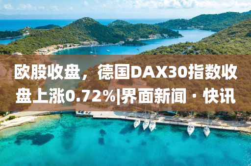 欧股收盘，德国DAX30指数收盘上涨0.72%|界面新闻 · 快讯