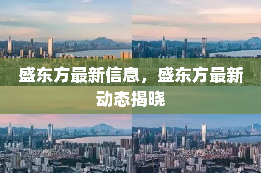 盛东方最新信息，盛东方最新动态揭晓