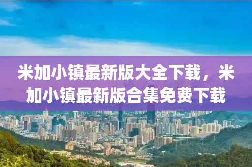 米加小镇最新版大全下载，米加小镇最新版合集免费下载