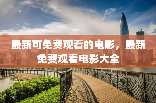 最新可免费观看的电影，最新免费观看电影大全