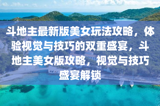 斗地主最新版美女玩法攻略，体验视觉与技巧的双重盛宴，斗地主美女版攻略，视觉与技巧盛宴解锁