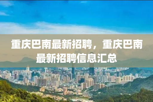 重庆巴南最新招聘，重庆巴南最新招聘信息汇总
