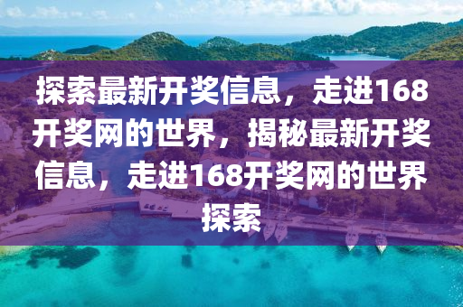 探索最新开奖信息，走进168开奖网的世界，揭秘最新开奖信息，走进168开奖网的世界探索