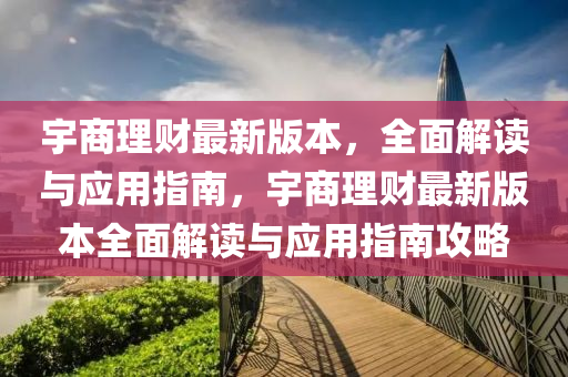 宇商理财最新版本，全面解读与应用指南，宇商理财最新版本全面解读与应用指南攻略