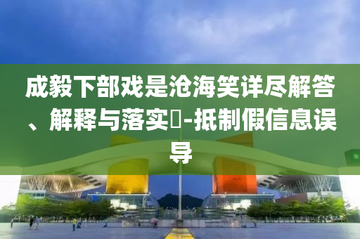 成毅下部戏是沧海笑详尽解答、解释与落实?-抵制假信息误导