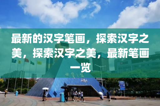 最新的汉字笔画，探索汉字之美，探索汉字之美，最新笔画一览