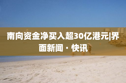 南向资金净买入超30亿港元|界面新闻 · 快讯