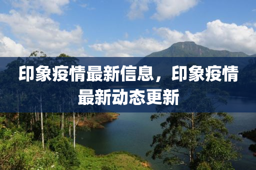 印象疫情最新信息，印象疫情最新动态更新