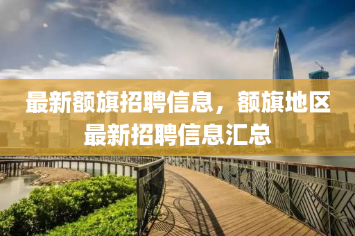 最新额旗招聘信息，额旗地区最新招聘信息汇总