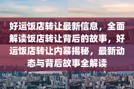 好运饭店转让最新信息，全面解读饭店转让背后的故事，好运饭店转让内幕揭秘，最新动态与背后故事全解读