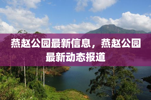 燕赵公园最新信息，燕赵公园最新动态报道