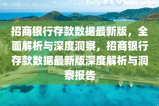 招商银行存款数据最新版，全面解析与深度洞察，招商银行存款数据最新版深度解析与洞察报告