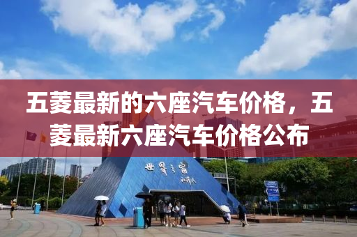 五菱最新的六座汽车价格，五菱最新六座汽车价格公布