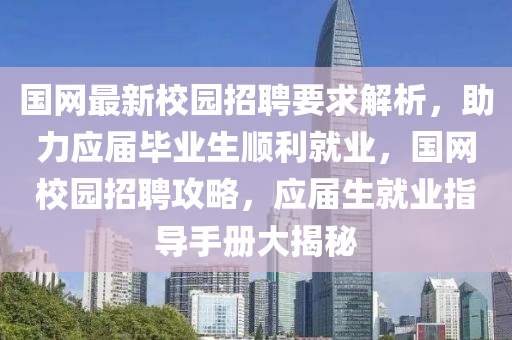 国网最新校园招聘要求解析，助力应届毕业生顺利就业，国网校园招聘攻略，应届生就业指导手册大揭秘