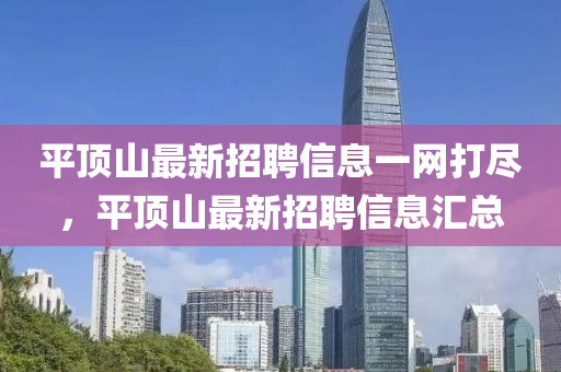 平顶山最新招聘信息一网打尽，平顶山最新招聘信息汇总