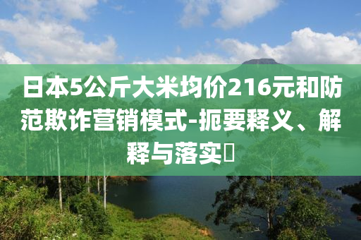 日本5公斤大米均价216元和防范欺诈营销模式-扼要释义、解释与落实?