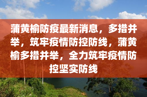 蒲黄榆防疫最新消息，多措并举，筑牢疫情防控防线，蒲黄榆多措并举，全力筑牢疫情防控坚实防线