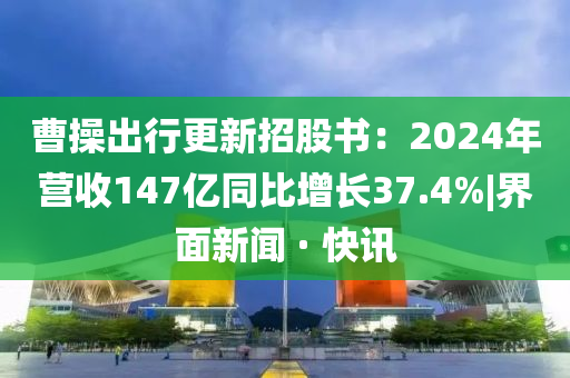 曹操出行更新招股书：2024年营收147亿同比增长37.4%|界面新闻 · 快讯