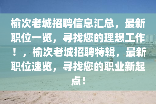 榆次老城招聘信息汇总，最新职位一览，寻找您的理想工作！，榆次老城招聘特辑，最新职位速览，寻找您的职业新起点！