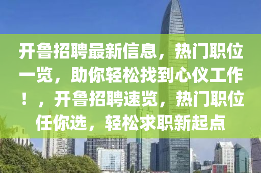 开鲁招聘最新信息，热门职位一览，助你轻松找到心仪工作！，开鲁招聘速览，热门职位任你选，轻松求职新起点