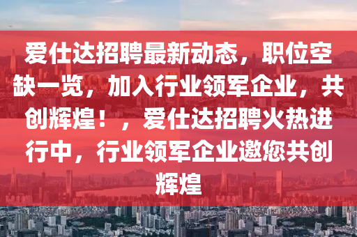 爱仕达招聘最新动态，职位空缺一览，加入行业领军企业，共创辉煌！，爱仕达招聘火热进行中，行业领军企业邀您共创辉煌