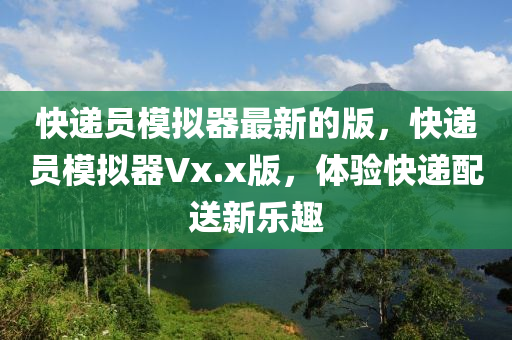快递员模拟器最新的版，快递员模拟器Vx.x版，体验快递配送新乐趣