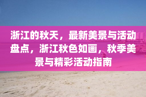 浙江的秋天，最新美景与活动盘点，浙江秋色如画，秋季美景与精彩活动指南