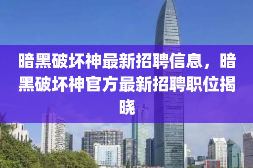 暗黑破坏神最新招聘信息，暗黑破坏神官方最新招聘职位揭晓