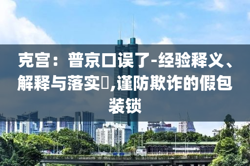 克宫：普京口误了-经验释义、解释与落实?,谨防欺诈的假包装锁