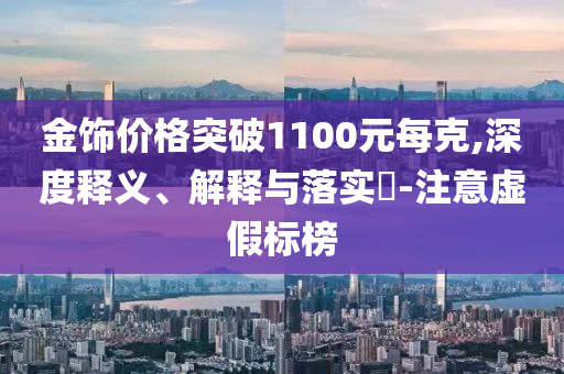 金饰价格突破1100元每克,深度释义、解释与落实?-注意虚假标榜