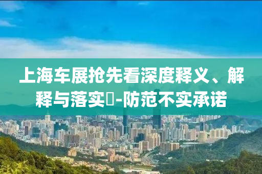 上海车展抢先看深度释义、解释与落实?-防范不实承诺