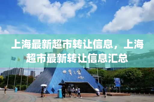 上海最新超市转让信息，上海超市最新转让信息汇总