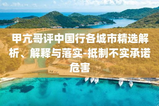 甲亢哥评中国行各城市精选解析、解释与落实-抵制不实承诺危害