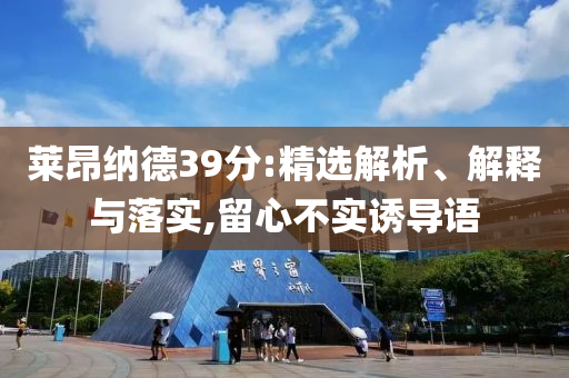莱昂纳德39分:精选解析、解释与落实,留心不实诱导语