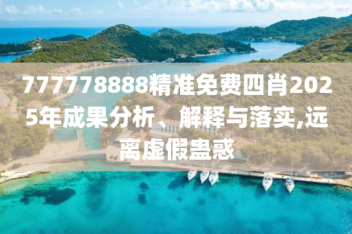 777778888精准免费四肖2025年成果分析、解释与落实,远离虚假蛊惑