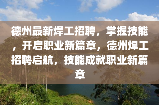德州最新焊工招聘，掌握技能，开启职业新篇章，德州焊工招聘启航，技能成就职业新篇章