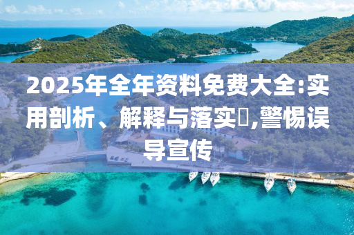 2025年全年资料免费大全:实用剖析、解释与落实?,警惕误导宣传