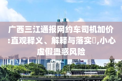 广西三江通报网约车司机加价:直观释义、解释与落实?,小心虚假蛊惑风险