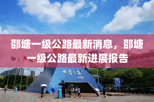 邵塘一级公路最新消息，邵塘一级公路最新进展报告