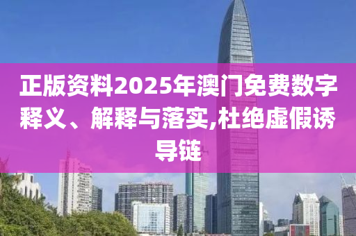 正版资料2025年澳门免费数字释义、解释与落实,杜绝虚假诱导链