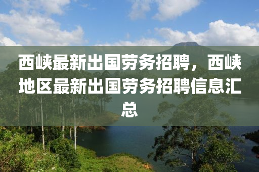 西峡最新出国劳务招聘，西峡地区最新出国劳务招聘信息汇总